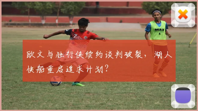 欧文与独行侠续约谈判破裂，湖人快船重启追求计划？